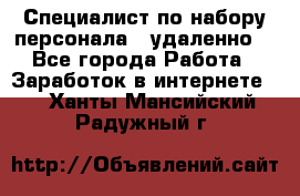 Специалист по набору персонала. (удаленно) - Все города Работа » Заработок в интернете   . Ханты-Мансийский,Радужный г.